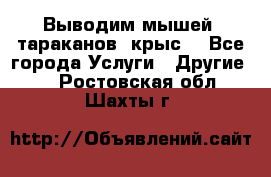 Выводим мышей ,тараканов, крыс. - Все города Услуги » Другие   . Ростовская обл.,Шахты г.